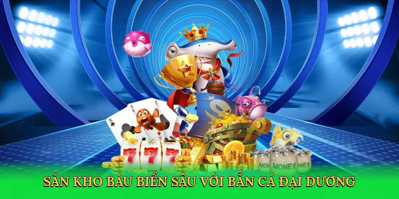 Săn kho báu biển sâu với bắn cá đại dương